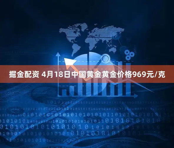 掘金配资 4月18日中国黄金黄金价格969元/克