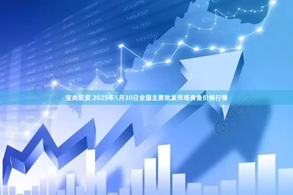 宝尚配资 2025年5月30日全国主要批发市场青鱼价格行情