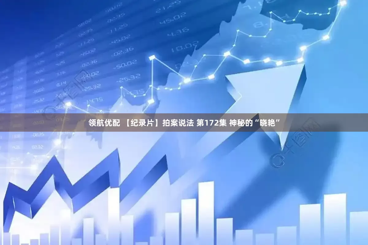 领航优配 【纪录片】拍案说法 第172集 神秘的“晓艳”