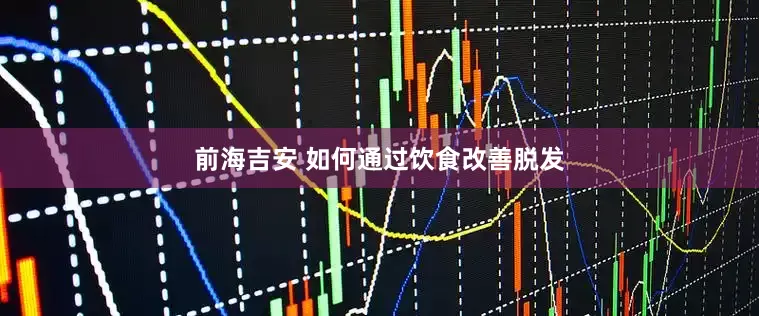 前海吉安 如何通过饮食改善脱发