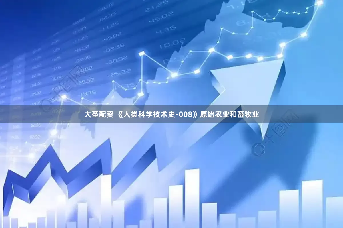 大圣配资 《人类科学技术史-008》原始农业和畜牧业
