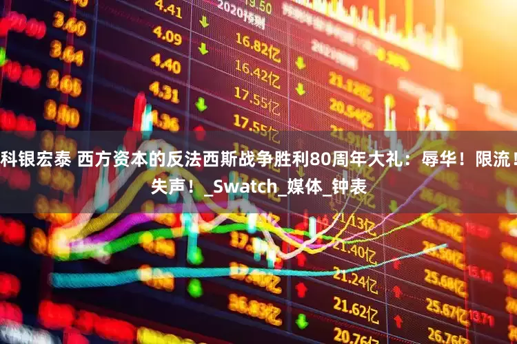 科银宏泰 西方资本的反法西斯战争胜利80周年大礼：辱华！限流！失声！_Swatch_媒体_钟表