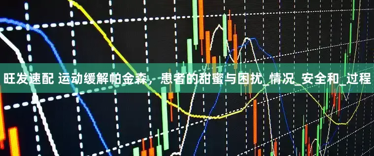 旺发速配 运动缓解帕金森，患者的甜蜜与困扰_情况_安全和_过程