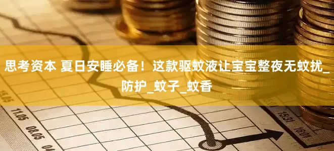 思考资本 夏日安睡必备！这款驱蚊液让宝宝整夜无蚊扰_防护_蚊子_蚊香