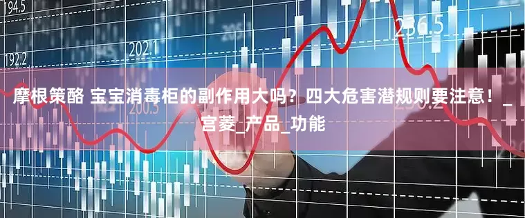 摩根策酪 宝宝消毒柜的副作用大吗？四大危害潜规则要注意！_宫菱_产品_功能