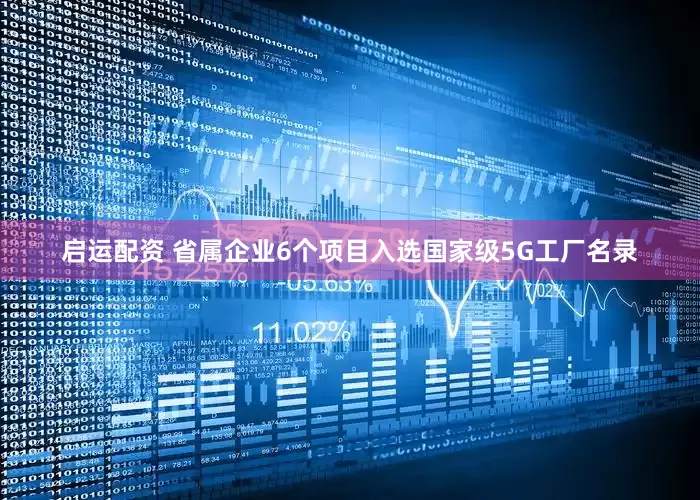 启运配资 省属企业6个项目入选国家级5G工厂名录