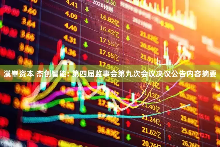漢崋资本 杰创智能: 第四届监事会第九次会议决议公告内容摘要